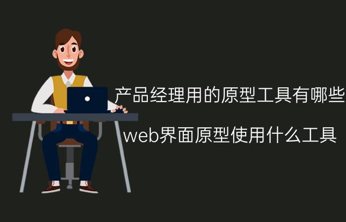 产品经理用的原型工具有哪些 web界面原型使用什么工具？